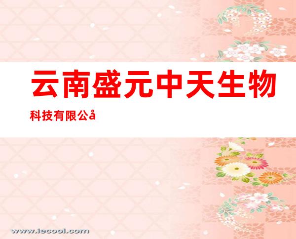 云南盛元中天生物科技有限公司东莞办事处